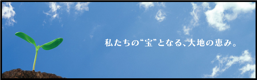 私たちの“宝”となる、大地の恵み。