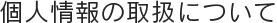 個人情報の取扱いについて